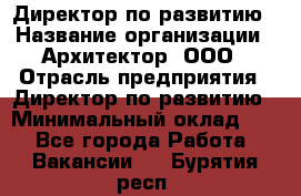 Директор по развитию › Название организации ­ Архитектор, ООО › Отрасль предприятия ­ Директор по развитию › Минимальный оклад ­ 1 - Все города Работа » Вакансии   . Бурятия респ.